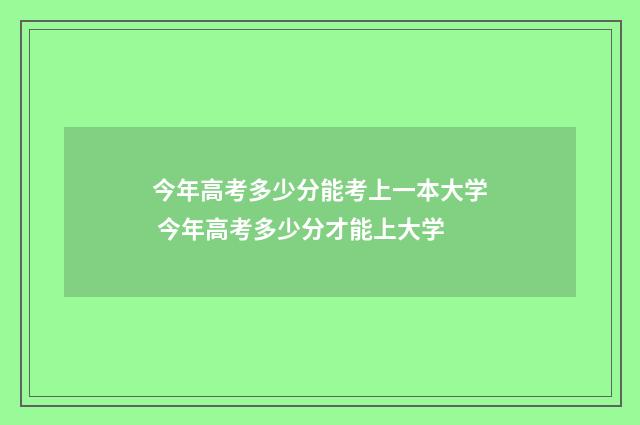 今年高考多少分能考上一本大学 今年高考多少分才能上大学