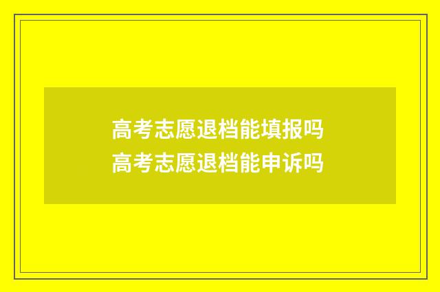 高考志愿退档能填报吗 高考志愿退档能申诉吗