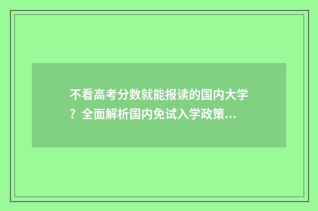 不看高考分数就能报读的国内大学？全面解析国内免试入学政策 不看高考分就能上的大学