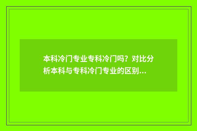 本科冷门专业专科冷门吗？对比分析本科与专科冷门专业的区别 本科冷门专业排名前十名