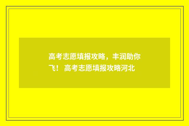 高考志愿填报攻略，丰润助你飞！ 高考志愿填报攻略河北