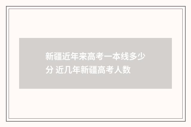 新疆近年来高考一本线多少分 近几年新疆高考人数