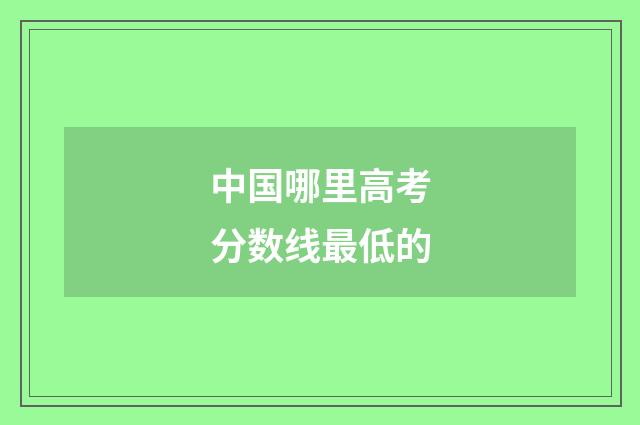 中国哪里高考分数线最低的