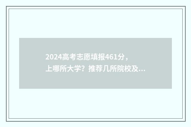 2024高考志愿填报461分，上哪所大学？推荐几所院校及专业 2024高考志愿填报时间