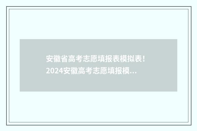 安徽省高考志愿填报表模拟表！ 2024安徽高考志愿填报模拟 安徽省高考志愿填报网站
