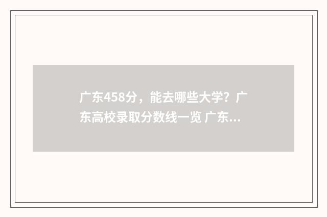 广东458分，能去哪些大学？广东高校录取分数线一览 广东省内450分可以报的大学