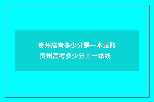 贵州高考多少分是一本录取 贵州高考多少分上一本线