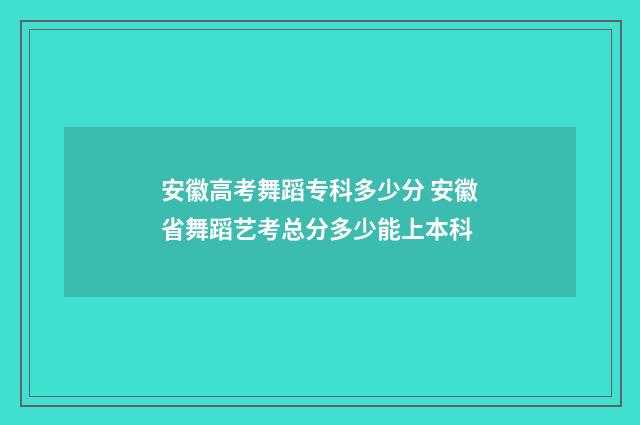 安徽高考舞蹈专科多少分 安徽省舞蹈艺考总分多少能上本科