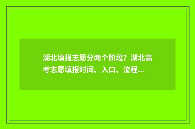 湖北填报志愿分两个阶段？湖北高考志愿填报时间、入口、流程全攻略 湖北志愿填报录取规则