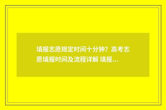 填报志愿规定时间十分钟？高考志愿填报时间及流程详解 填报志愿规定时间内没填完怎么办
