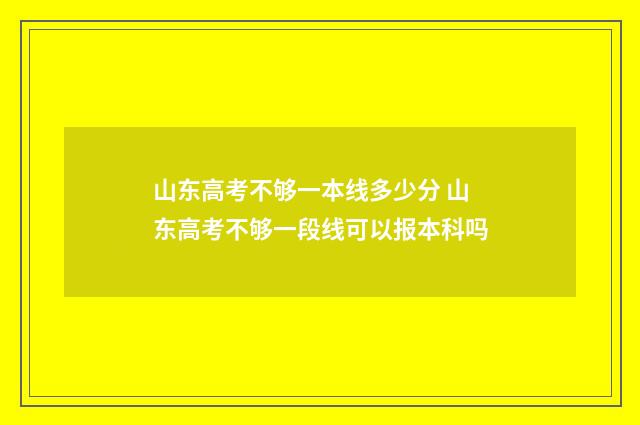 山东高考不够一本线多少分 山东高考不够一段线可以报本科吗
