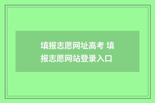 填报志愿网址高考 填报志愿网站登录入口