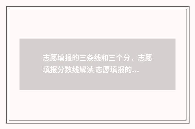 志愿填报的三条线和三个分，志愿填报分数线解读 志愿填报的三条原则