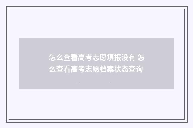 怎么查看高考志愿填报没有 怎么查看高考志愿档案状态查询