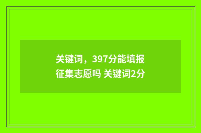关键词，397分能填报征集志愿吗 关键词2分