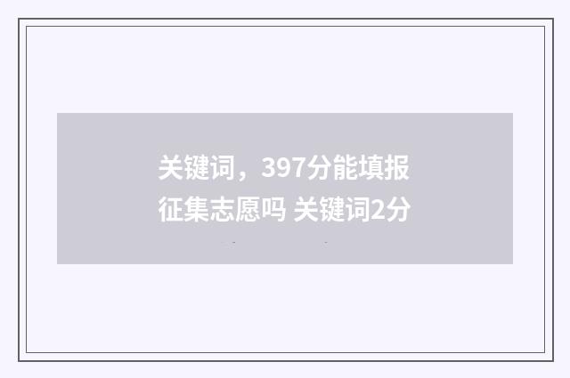 关键词，397分能填报征集志愿吗 关键词2分