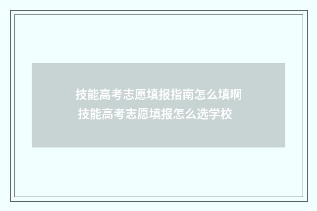 技能高考志愿填报指南怎么填啊 技能高考志愿填报怎么选学校
