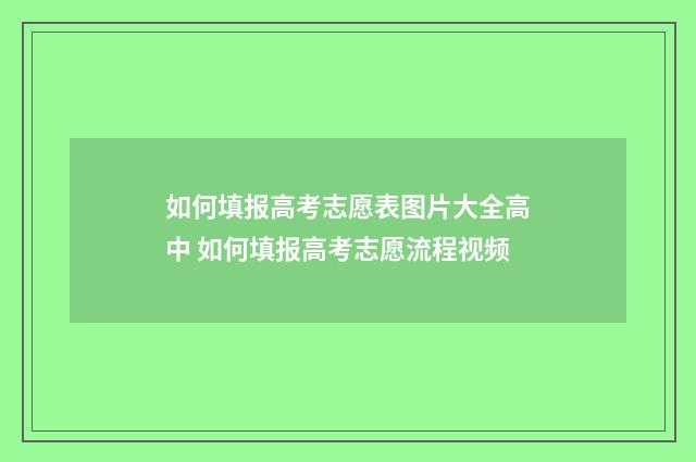 如何填报高考志愿表图片大全高中 如何填报高考志愿流程视频