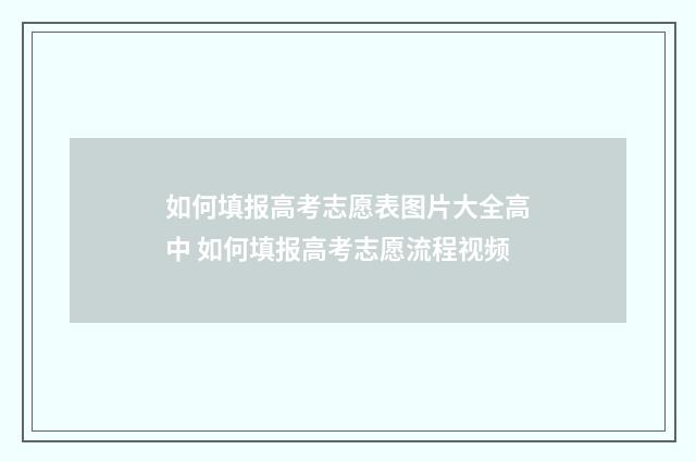 如何填报高考志愿表图片大全高中 如何填报高考志愿流程视频