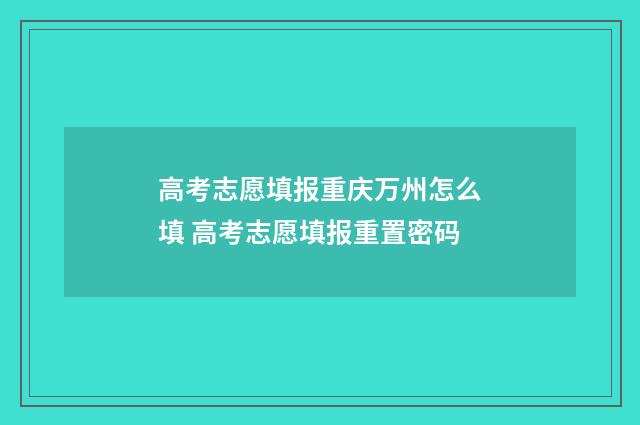 高考志愿填报重庆万州怎么填 高考志愿填报重置密码