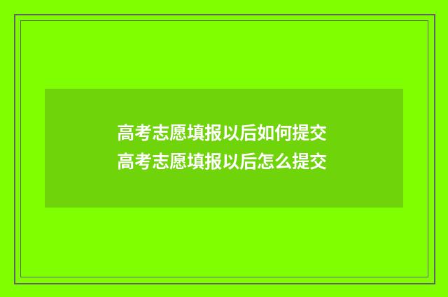 高考志愿填报以后如何提交 高考志愿填报以后怎么提交