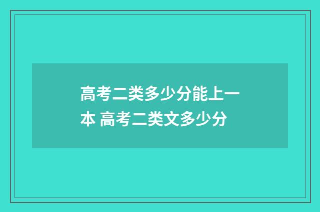 高考二类多少分能上一本 高考二类文多少分