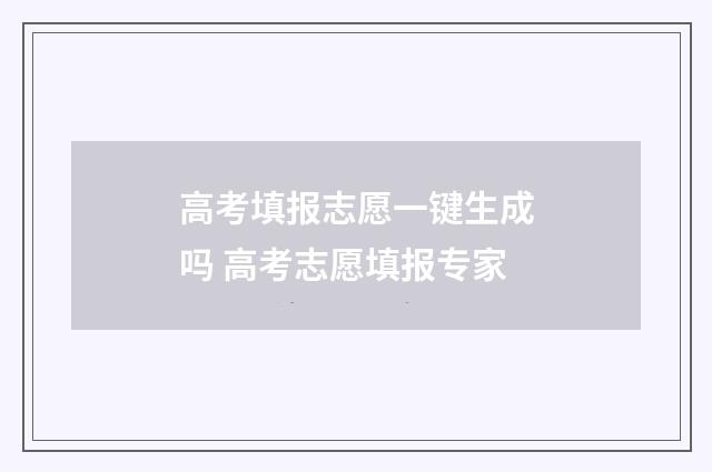 高考填报志愿一键生成吗 高考志愿填报专家