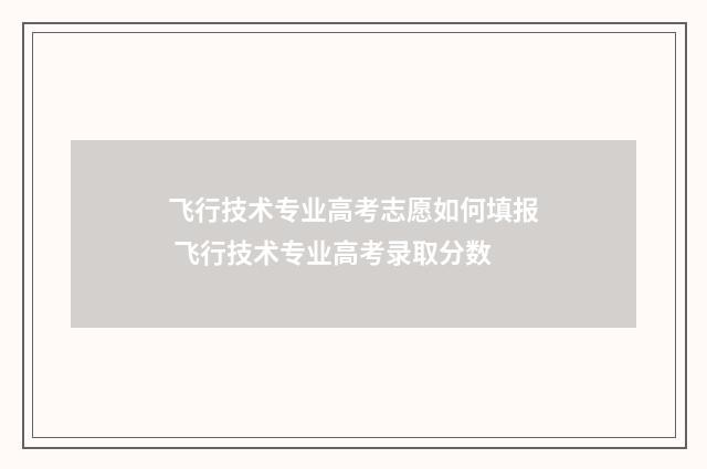 飞行技术专业高考志愿如何填报 飞行技术专业高考录取分数