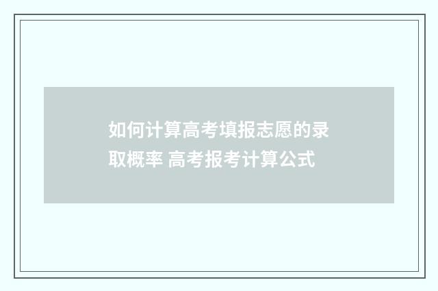 如何计算高考填报志愿的录取概率 高考报考计算公式