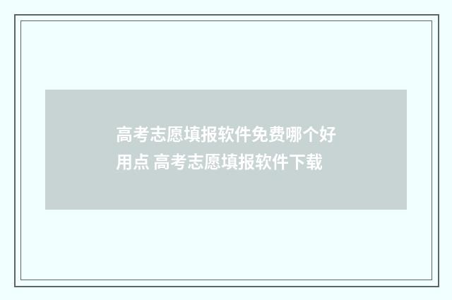 高考志愿填报软件免费哪个好用点 高考志愿填报软件下载