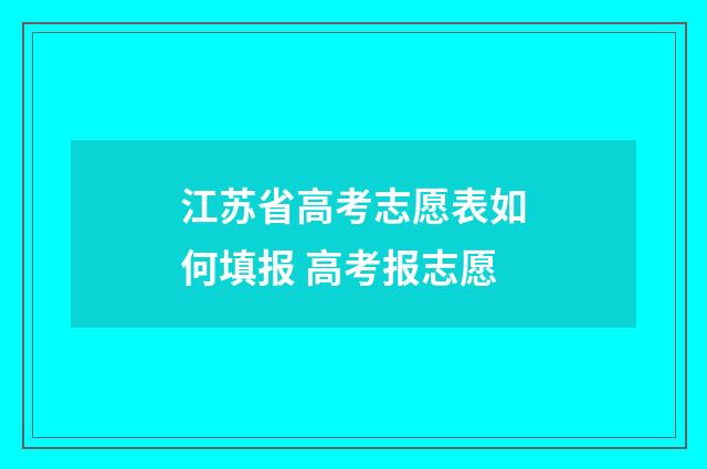 江苏省高考志愿表如何填报 高考报志愿