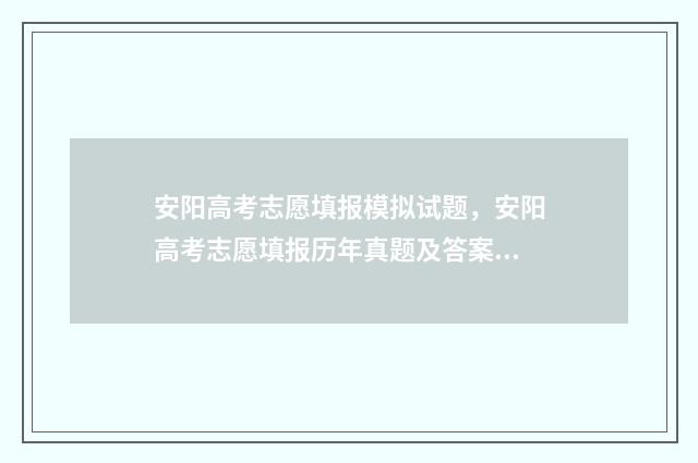 安阳高考志愿填报模拟试题，安阳高考志愿填报历年真题及答案 安阳高考报志愿机构