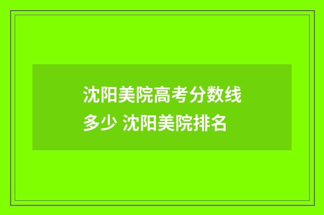 沈阳美院高考分数线多少 沈阳美院排名