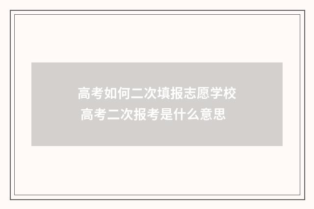 高考如何二次填报志愿学校 高考二次报考是什么意思
