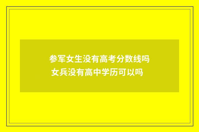 参军女生没有高考分数线吗 女兵没有高中学历可以吗