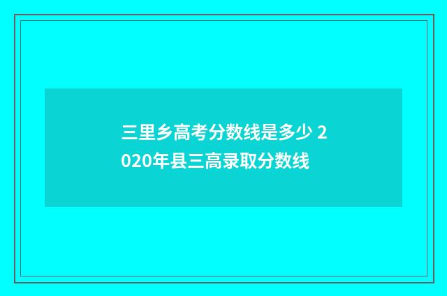 三里乡高考分数线是多少 2020年县三高录取分数线