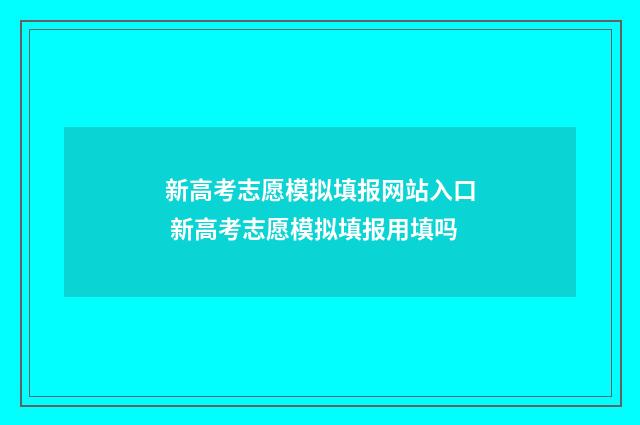 新高考志愿模拟填报网站入口 新高考志愿模拟填报用填吗