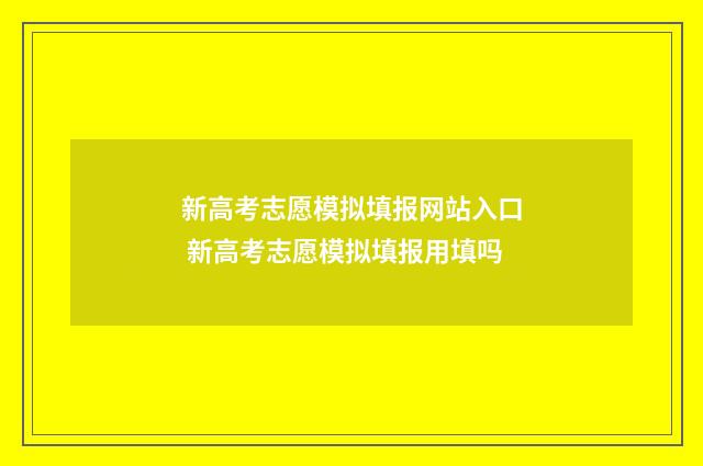 新高考志愿模拟填报网站入口 新高考志愿模拟填报用填吗