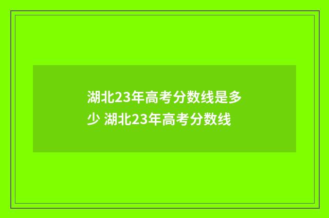 湖北23年高考分数线是多少 湖北23年高考分数线