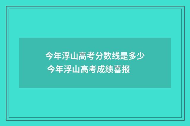 今年浮山高考分数线是多少 今年浮山高考成绩喜报