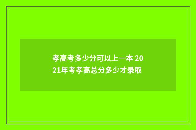 孝高考多少分可以上一本 2021年考孝高总分多少才录取