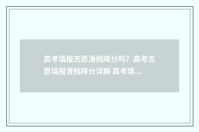 高考填报志愿滑档降分吗？高考志愿填报滑档降分详解 高考填报志愿滑档和退档