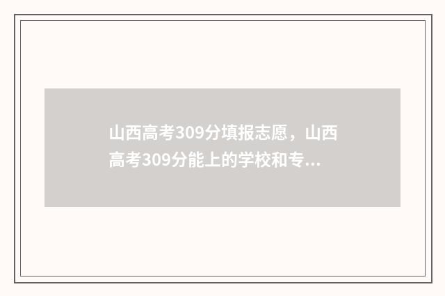 山西高考309分填报志愿，山西高考309分能上的学校和专业 山西高考392分的排名