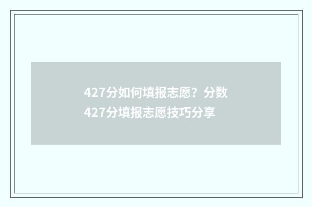 427分如何填报志愿？分数427分填报志愿技巧分享