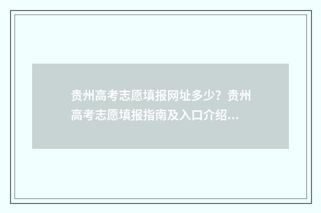 贵州高考志愿填报网址多少？贵州高考志愿填报指南及入口介绍 贵州高考志愿填报时间2024