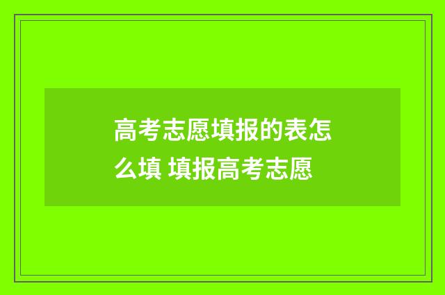 高考志愿填报的表怎么填 填报高考志愿