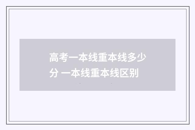 高考一本线重本线多少分 一本线重本线区别