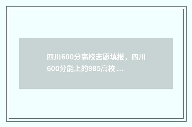 四川600分高校志愿填报，四川600分能上的985高校 2021年四川高考600分以上学校