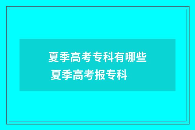 夏季高考专科有哪些 夏季高考报专科