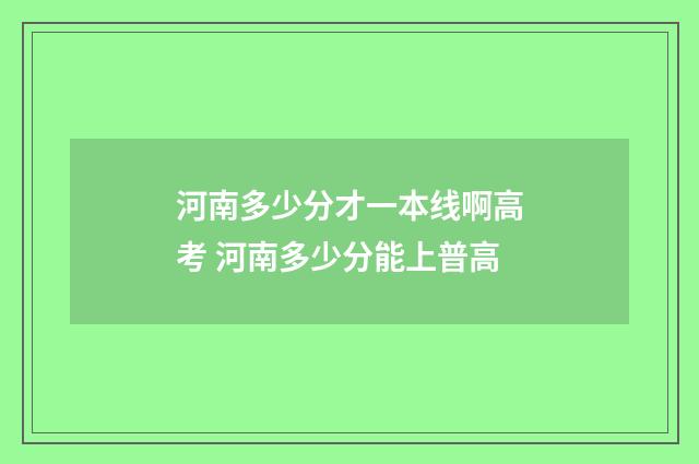 河南多少分才一本线啊高考 河南多少分能上普高
